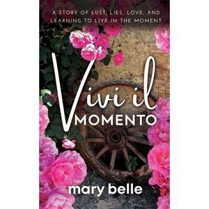 Vivi il Momento: A Story of Lust, Lies, Love, and Learning to Live in the Moment